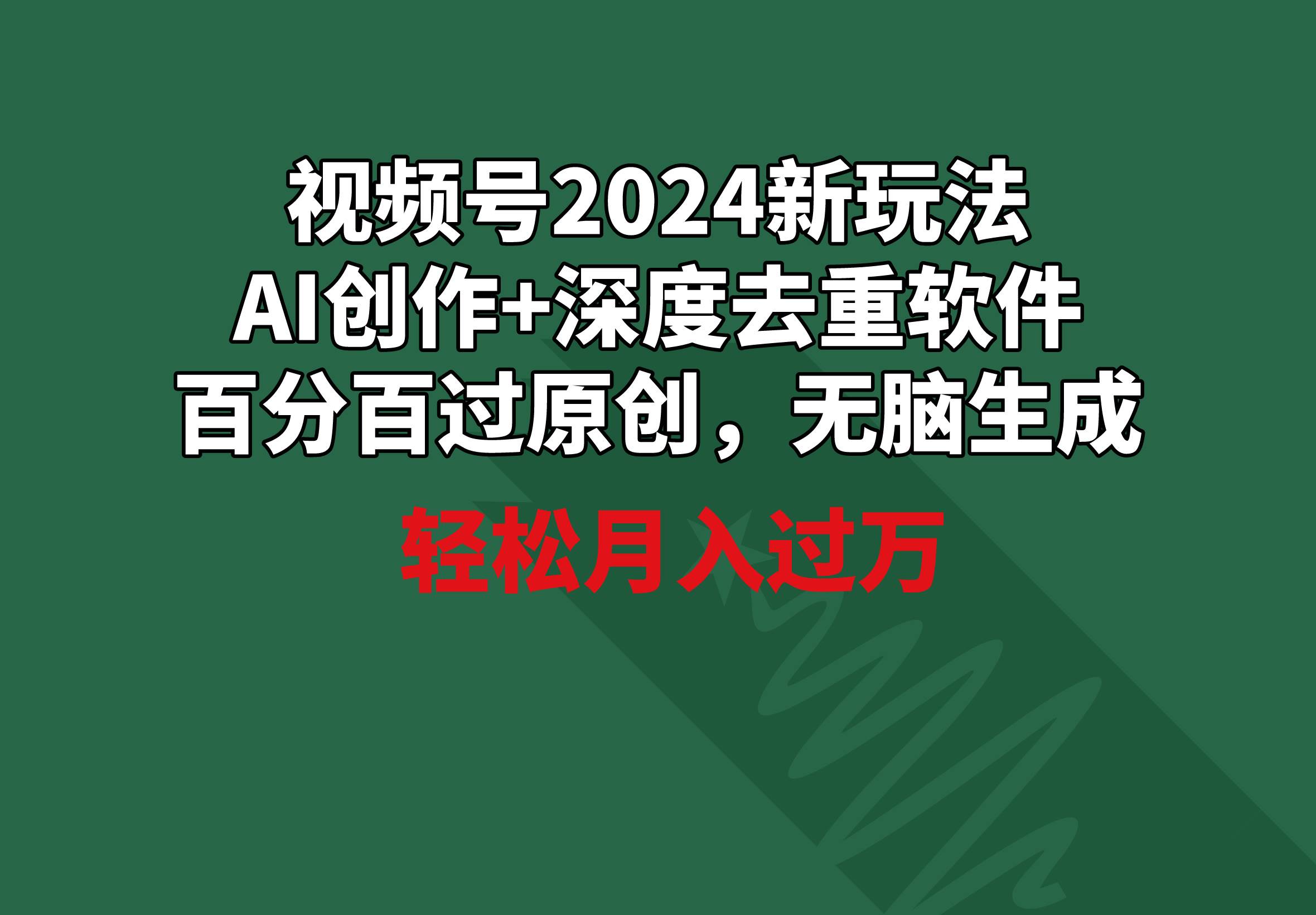 视频号2024新玩法，AI创作+深度去重软件 百分百过原创，无脑生成，月入过万-网创社区