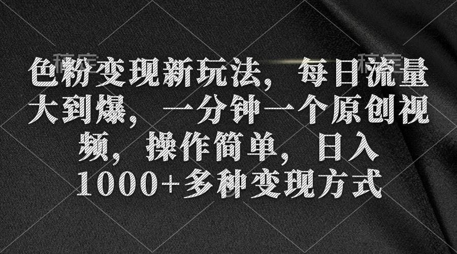 色粉变现新玩法，每日流量大到爆，一分钟一个原创视频，操作简单，日入1000+-网创社区