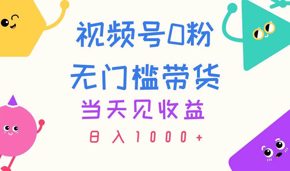 视频号0粉无门槛带货，当天见收益，日入1000+-网创社区