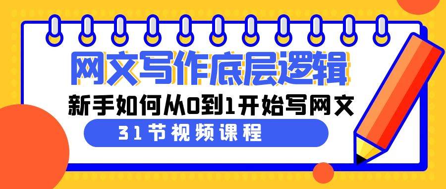 网文写作底层逻辑，新手如何从0到1开始写网文（31节课）-网创社区