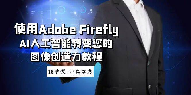 使用Adobe Firefly AI人工智能转变您的图像创造力教程-18节课-中英字幕-网创社区