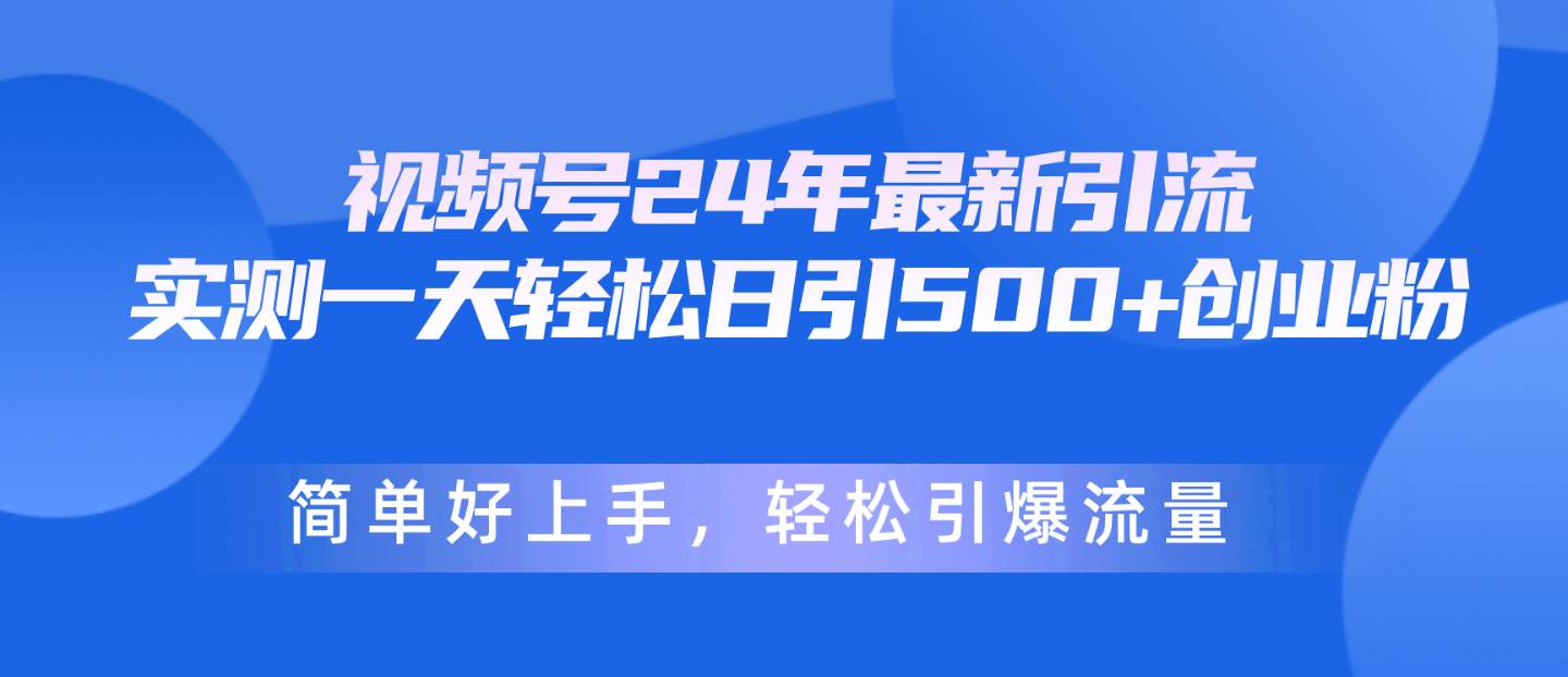 视频号24年最新引流，一天轻松日引500+创业粉，简单好上手，轻松引爆流量-网创社区