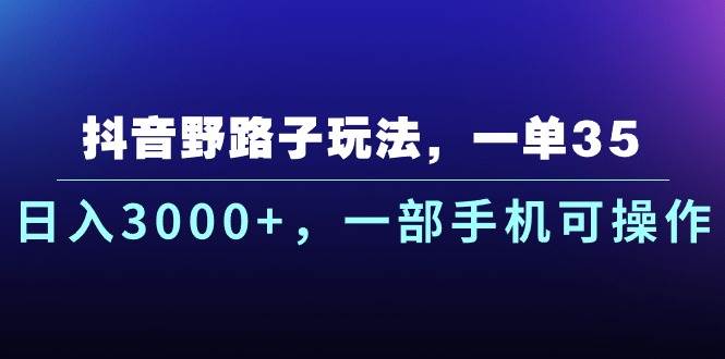 抖音野路子玩法，一单35.日入3000+，一部手机可操作-网创社区