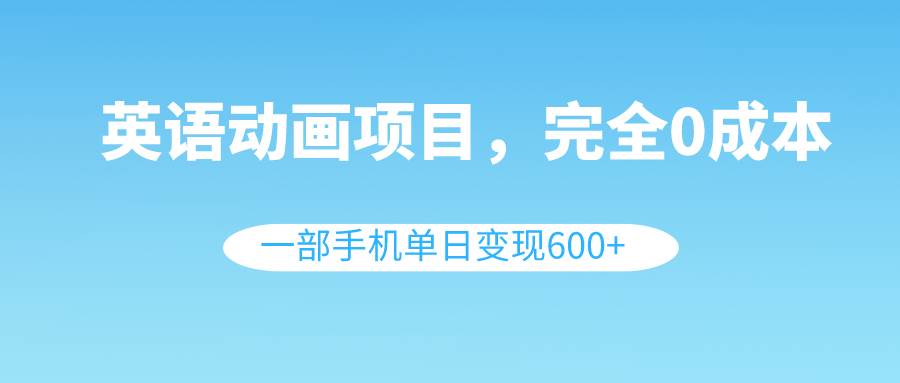 英语动画项目，0成本，一部手机单日变现600+（教程+素材）-网创社区
