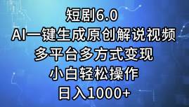 短剧6.0 AI一键生成原创解说视频，多平台多方式变现，小白轻松操作，日…-网创社区