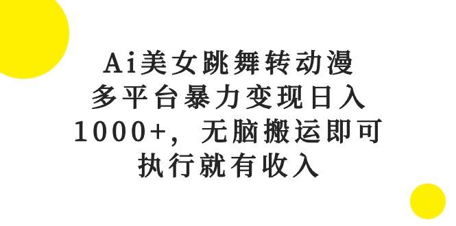 Ai美女跳舞转动漫，多平台暴力变现日入1000+，无脑搬运即可，执行就有收入-网创社区