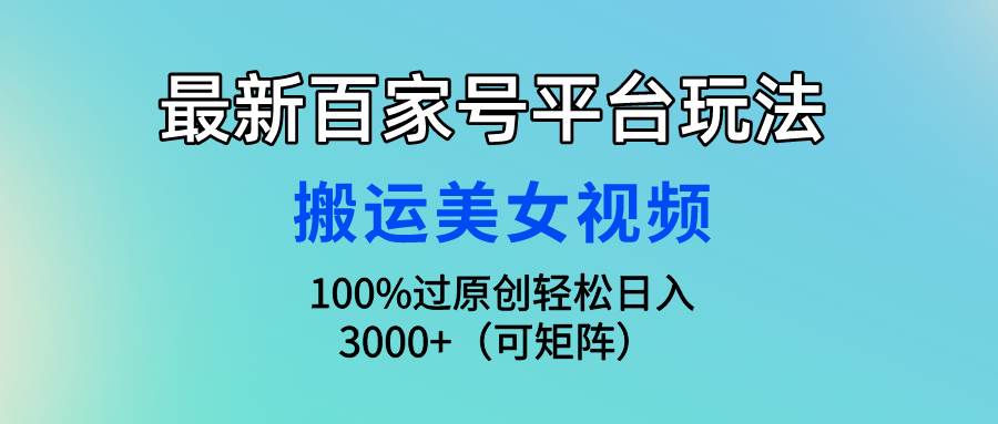 最新百家号平台玩法，搬运美女视频100%过原创大揭秘，轻松日入3000+（可…-网创社区