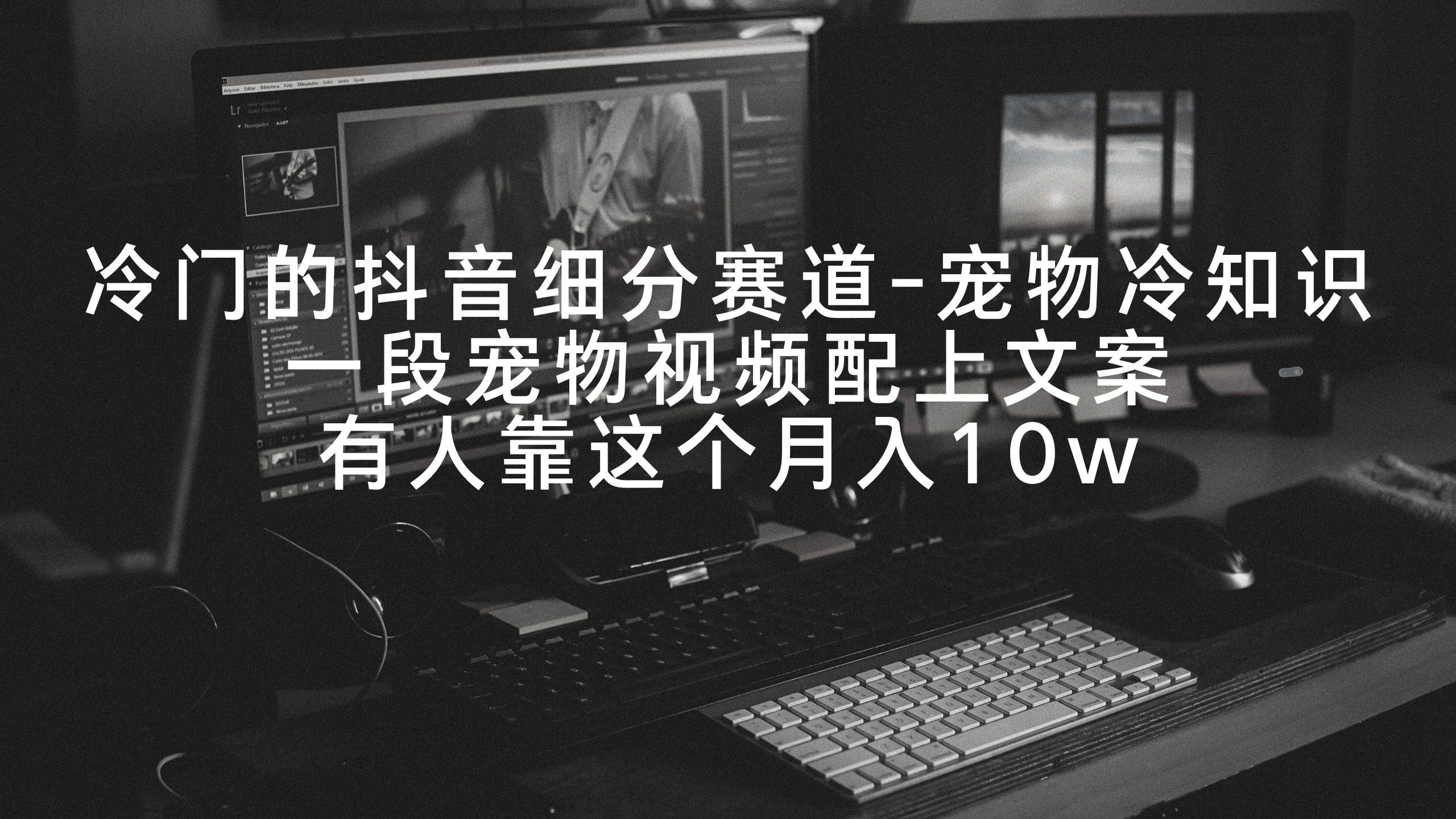 冷门的抖音细分赛道-宠物冷知识，一段宠物视频配上文案，有人靠这个月入10w-网创社区