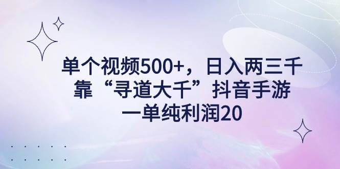 单个视频500+，日入两三千轻轻松松，靠“寻道大千”抖音手游，一单纯利…-网创社区