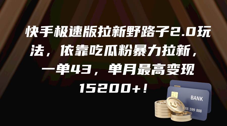 快手极速版拉新野路子2.0玩法，依靠吃瓜粉暴力拉新，一单43，单月最高变现15200+-网创社区