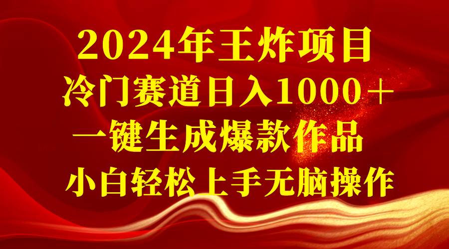 2024年王炸项目 冷门赛道日入1000＋一键生成爆款作品 小白轻松上手无脑操作-网创社区