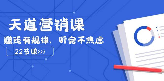 天道-营销课2023，赚钱有规律，听完不焦虑（22节课）-网创社区
