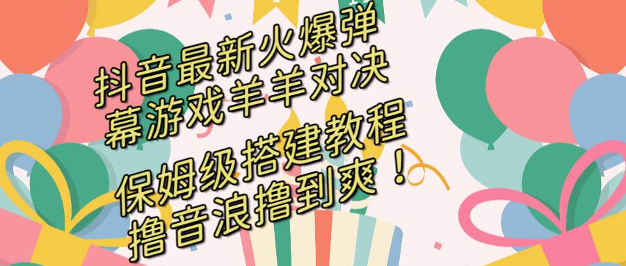 抖音最新火爆弹幕游戏羊羊对决，保姆级搭建开播教程，撸音浪直接撸到爽！-网创社区