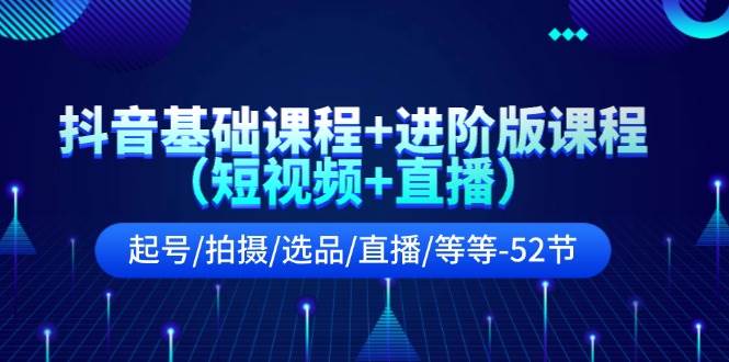 抖音基础课程+进阶版课程（短视频+直播）起号/拍摄/选品/直播/等等-52节-网创社区