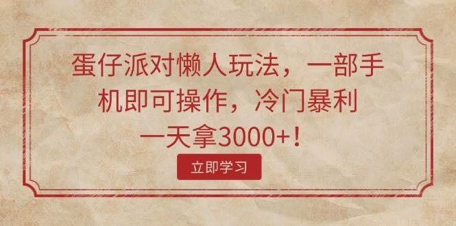 蛋仔派对懒人玩法，一部手机即可操作，冷门暴利，一天拿3000+！-网创社区