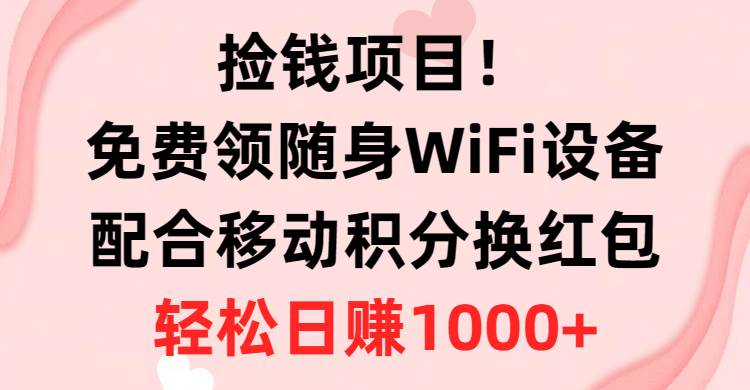 捡钱项目！免费领随身WiFi设备+移动积分换红包，有手就行，轻松日赚1000+-网创社区