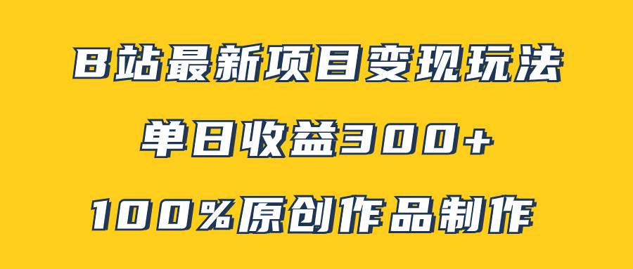 B站最新变现项目玩法，100%原创作品轻松制作，矩阵操作单日收益300+-网创社区