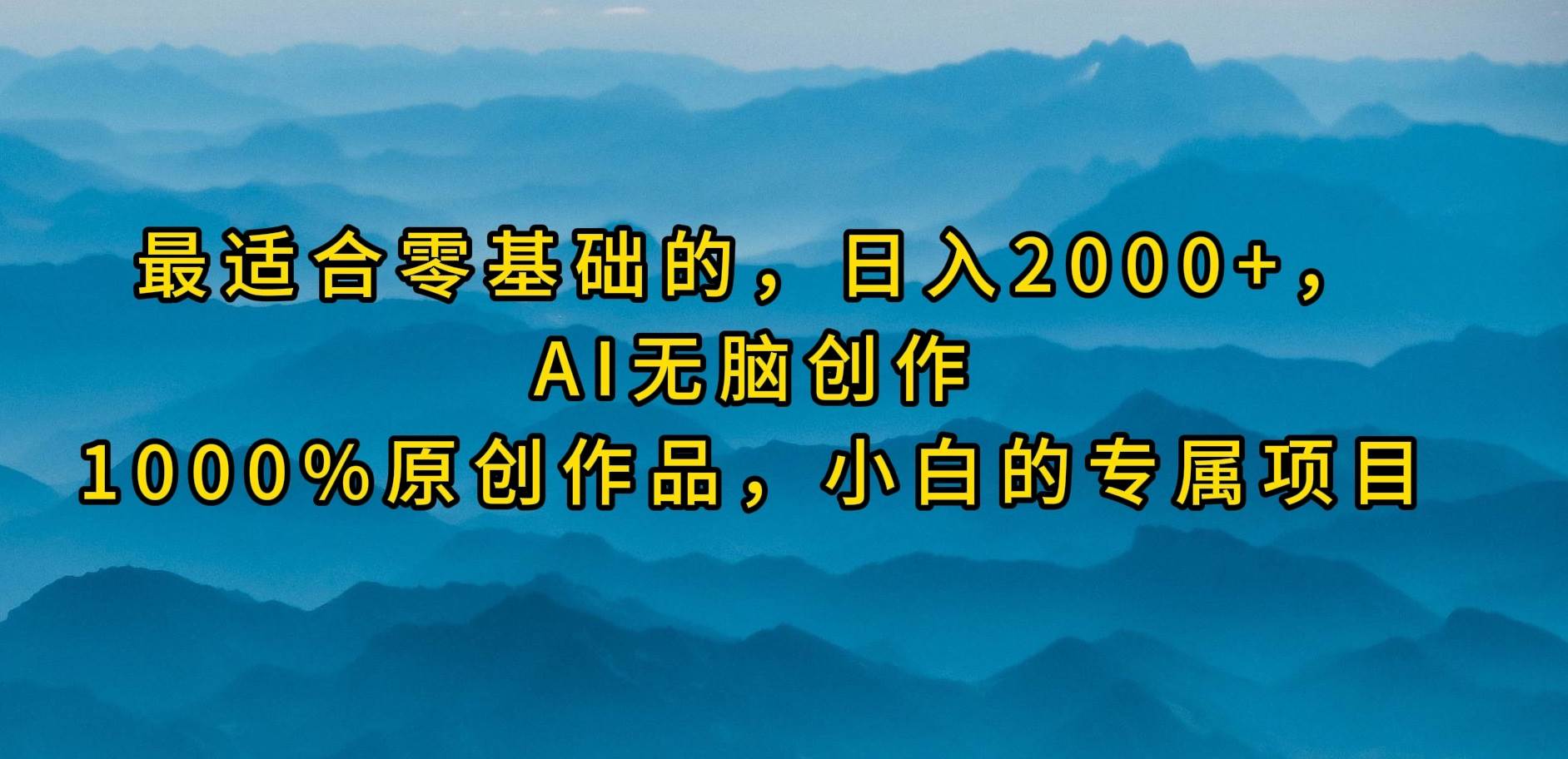 最适合零基础的，日入2000+，AI无脑创作，100%原创作品，小白的专属项目-网创社区