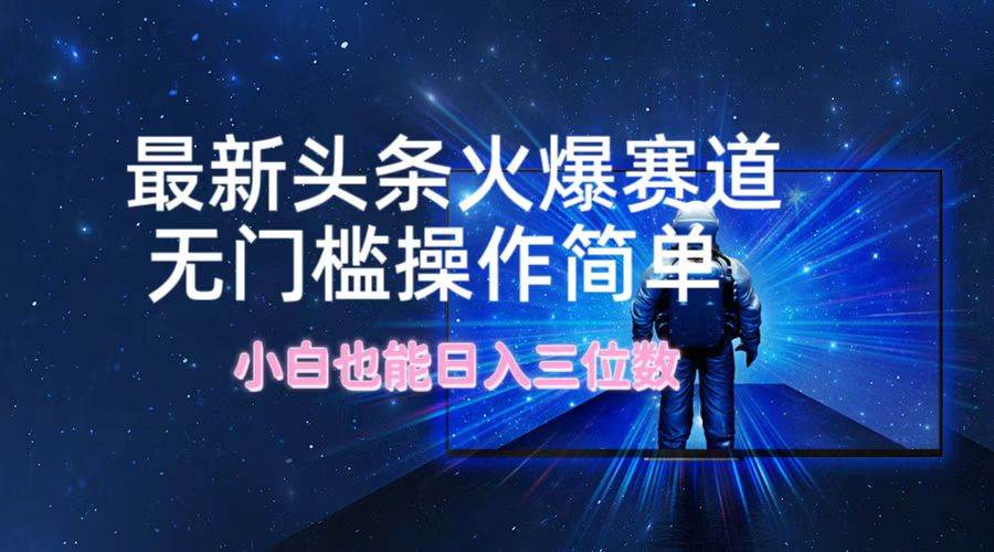 最新头条火爆赛道，无门槛操作简单，小白也能日入三位数-网创社区