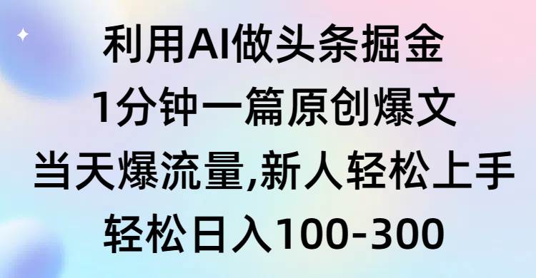 利用AI做头条掘金，1分钟一篇原创爆文，当天爆流量，新人轻松上手-网创社区