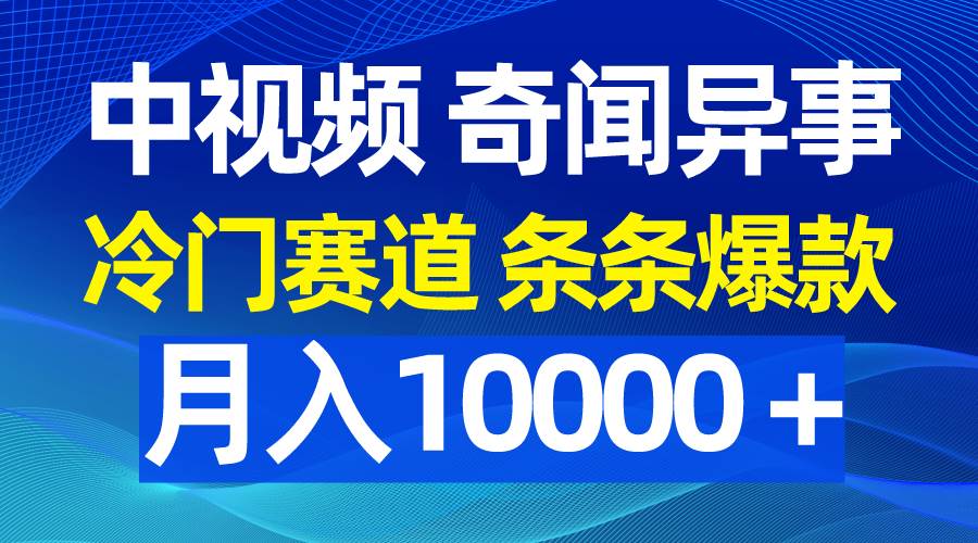 中视频奇闻异事，冷门赛道条条爆款，月入10000＋-网创社区