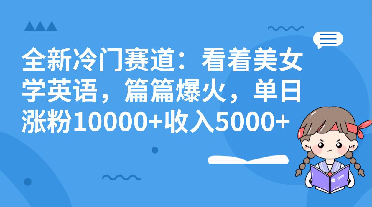 全新冷门赛道：看着美女学英语，篇篇爆火，单日涨粉10000+收入5000+-网创社区