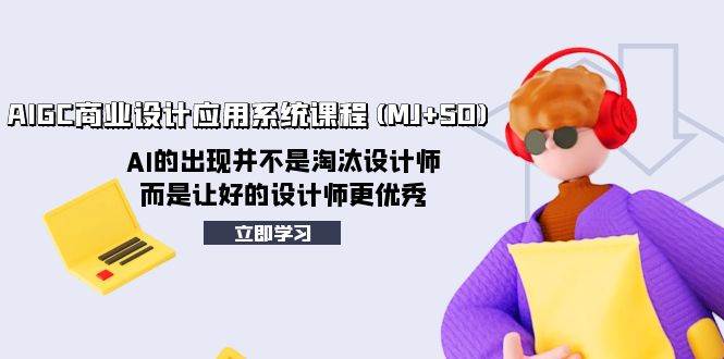 AIGC商业设计应用系统课程(MJ+SD)，AI的出现并不是淘汰设计师，而是让好的设计师更优秀-网创社区