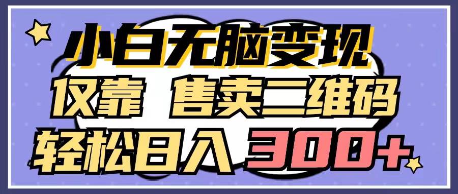 小白无脑变现，仅靠售卖二维码，轻松日入300+-网创社区