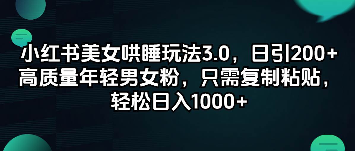 小红书美女哄睡玩法3.0，日引200+高质量年轻男女粉，只需复制粘贴，轻…-网创社区