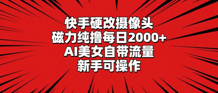 快手硬改摄像头，磁力纯撸每日2000+，AI美女自带流量，新手可操作-网创社区