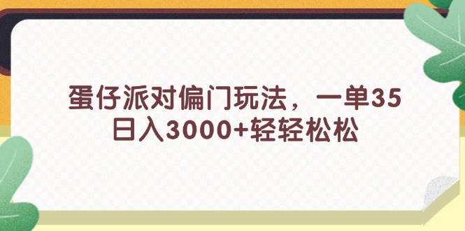 蛋仔派对偏门玩法，一单35，日入3000+轻轻松松-网创社区