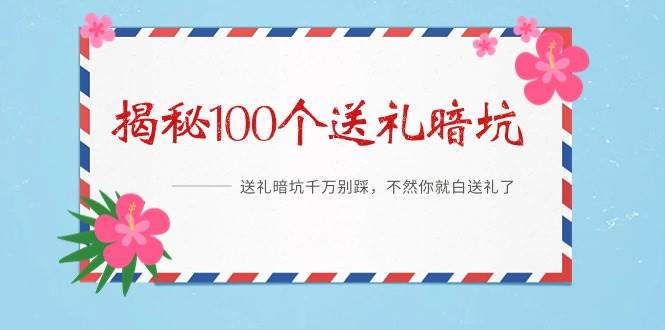 《揭秘100个送礼暗坑》——送礼暗坑千万别踩，不然你就白送礼了-网创社区