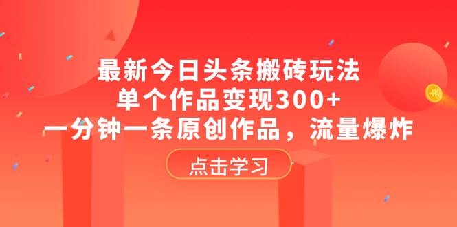 最新今日头条搬砖玩法，单个作品变现300+，一分钟一条原创作品，流量爆炸-网创社区