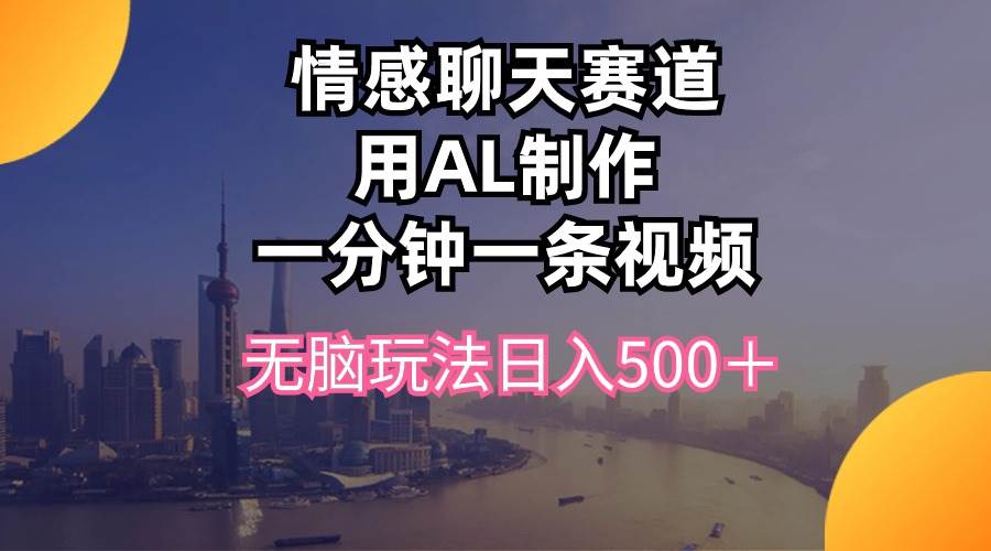 情感聊天赛道用al制作一分钟一条视频无脑玩法日入500＋-网创社区