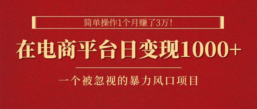 简单操作1个月赚了3万！在电商平台日变现1000+！一个被忽视的暴力风口…-网创社区