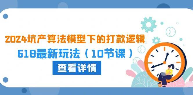 2024坑产算法 模型下的打款逻辑：618最新玩法（10节课）-网创社区