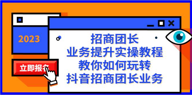 招商团长-业务提升实操教程，教你如何玩转抖音招商团长业务（38节课）-网创社区