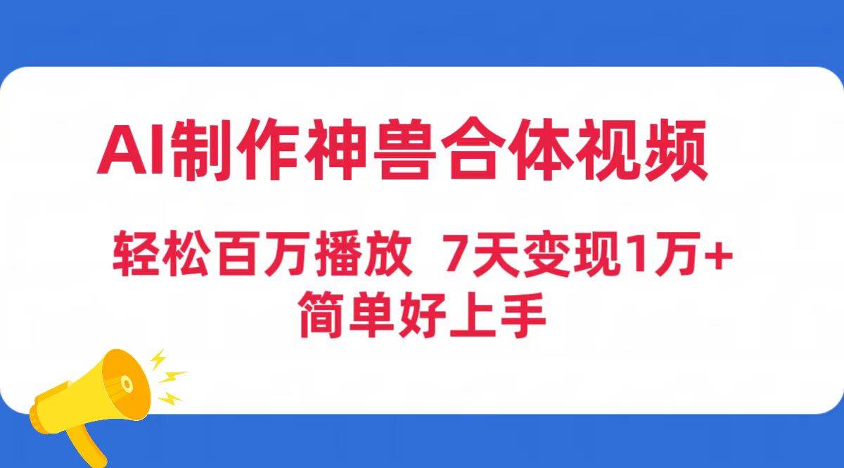 AI制作神兽合体视频，轻松百万播放，七天变现1万+简单好上手（工具+素材）-网创社区