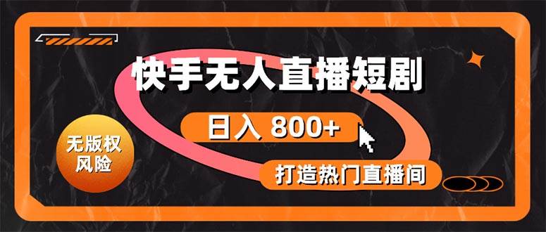 快手无人直播短剧宝典：无版权风险，轻松打造热门直播间，日进斗金不是梦-网创社区