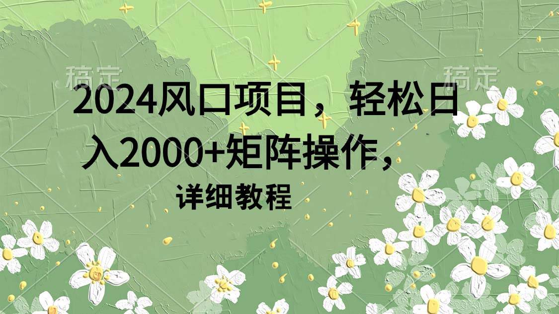 2024风口项目，轻松日入2000+矩阵操作，详细教程-网创社区