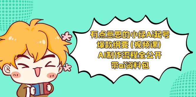 有点意思的小绿-Ai起号爆款纲要(视频课) AI制作流程全公开，附带ai资料包-网创社区