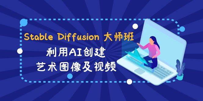 Stable Diffusion 大师班: 利用AI创建艺术图像及视频-31视频课-中英字幕-网创社区