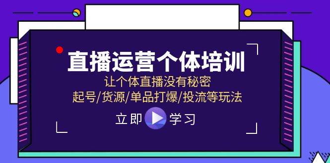 直播运营个体培训，让个体直播没有秘密，起号/货源/单品打爆/投流等玩法-网创社区