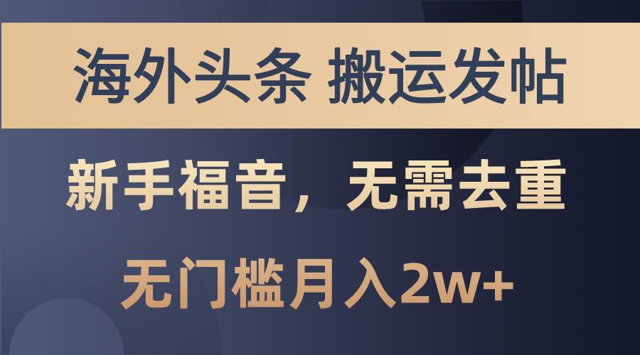海外头条搬运发帖，新手福音，甚至无需去重，无门槛月入2w+-网创社区