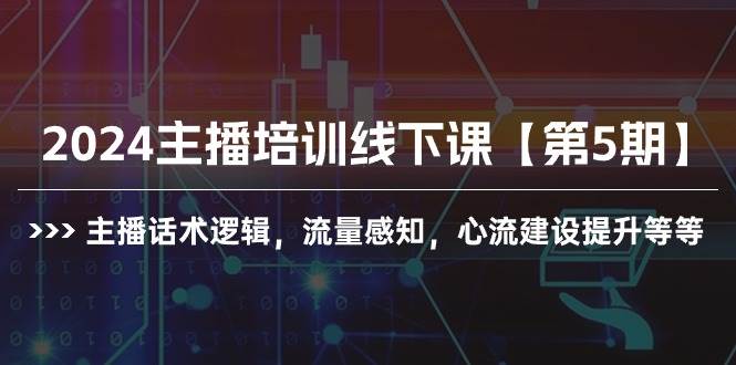 2024主播培训线下课【第5期】主播话术逻辑，流量感知，心流建设提升等等-网创社区