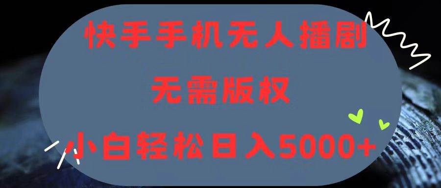 快手手机无人播剧，无需硬改，轻松解决版权问题，小白轻松日入5000+-网创社区