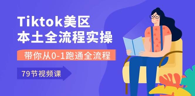 Tiktok-美区本土全流程实操课，带你从0-1跑通全流程（79节课）-网创社区