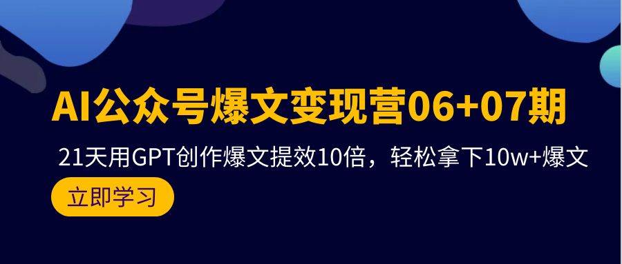 AI公众号爆文变现营06+07期，21天用GPT创作爆文提效10倍，轻松拿下10w+爆文-网创社区