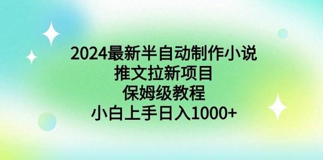 2024最新半自动制作小说推文拉新项目，保姆级教程，小白上手日入1000+-网创社区