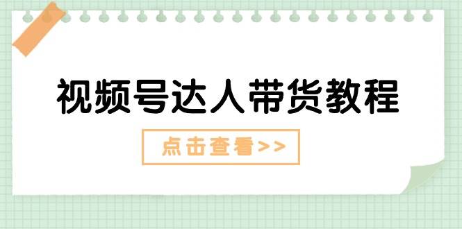 视频号达人带货教程：达人剧情打法+达人带货广告-网创社区